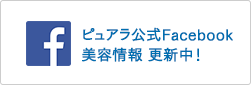 ピュアラ公式Facebook　美容情報 更新中！