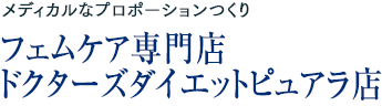 メディカルなプロポーションつくり：フェムケア専門店　ドクターズダイエットピュアラ店