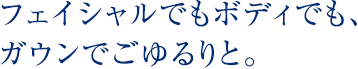 フェイシャルでもボディでも、ガウンでごゆるりと。