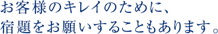 お客様のキレイのために、宿題をお願いすることもあります。