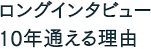 ロングインタビュー 10年通える理由